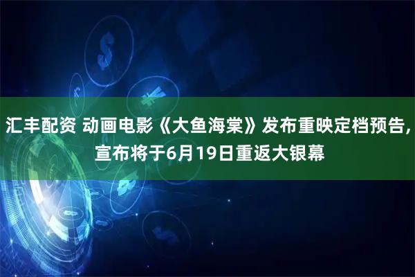 汇丰配资 动画电影《大鱼海棠》发布重映定档预告, 宣布将于6月19日重返大银幕