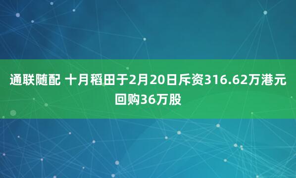 通联随配 十月稻田于2月20日斥资316.62万港元回购36万股