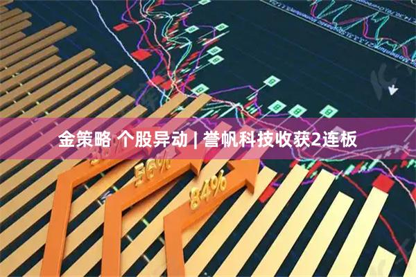 金策略 个股异动 | 誉帆科技收获2连板