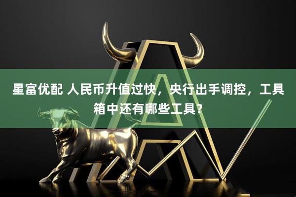 星富优配 人民币升值过快，央行出手调控，工具箱中还有哪些工具？