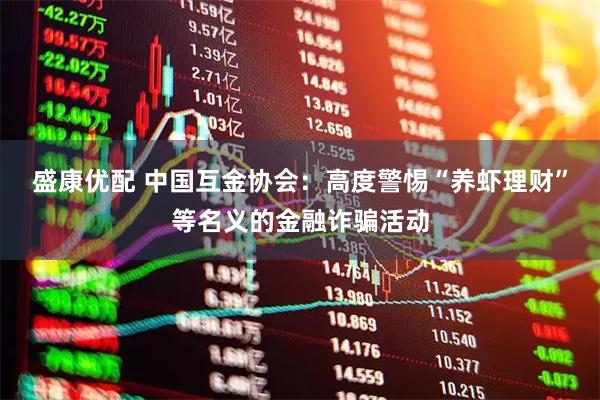 盛康优配 中国互金协会：高度警惕“养虾理财”等名义的金融诈骗活动