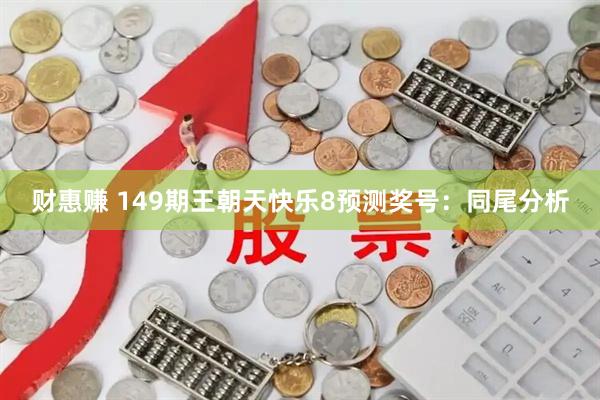 财惠赚 149期王朝天快乐8预测奖号：同尾分析