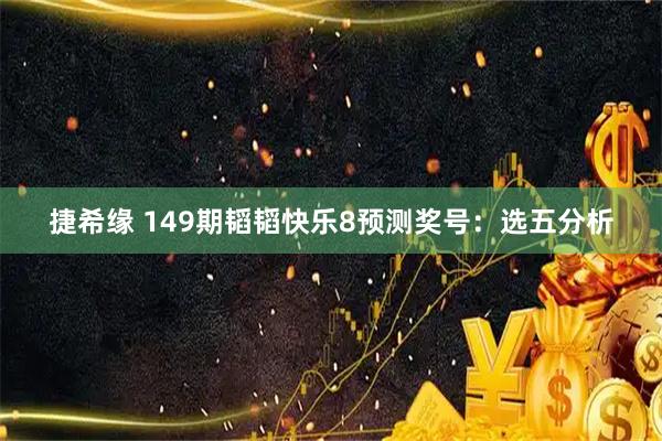 捷希缘 149期韬韬快乐8预测奖号：选五分析