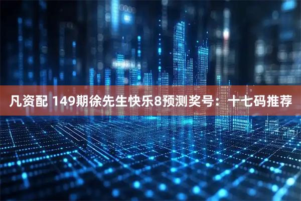 凡资配 149期徐先生快乐8预测奖号：十七码推荐