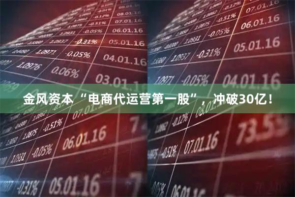 金风资本 “电商代运营第一股”，冲破30亿！