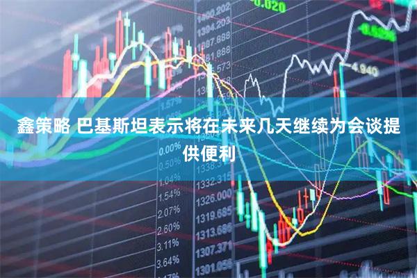 鑫策略 巴基斯坦表示将在未来几天继续为会谈提供便利