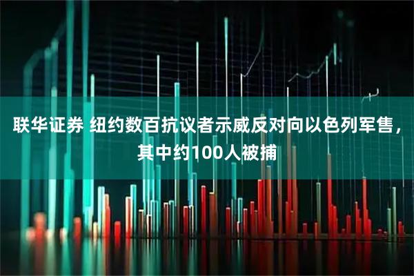 联华证券 纽约数百抗议者示威反对向以色列军售，其中约100人被捕