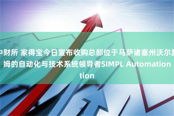 中财所 家得宝今日宣布收购总部位于马萨诸塞州沃尔瑟姆的自动化与技术系统领导者SIMPL Automation