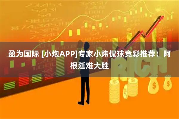 盈为国际 [小炮APP]专家小炜侃球竞彩推荐：阿根廷难大胜