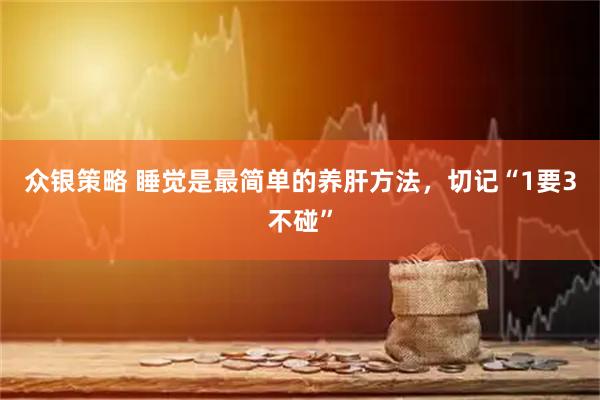 众银策略 睡觉是最简单的养肝方法，切记“1要3不碰”