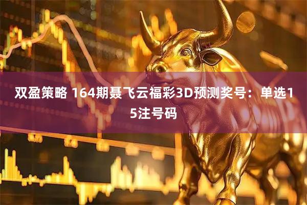 双盈策略 164期聂飞云福彩3D预测奖号：单选15注号码