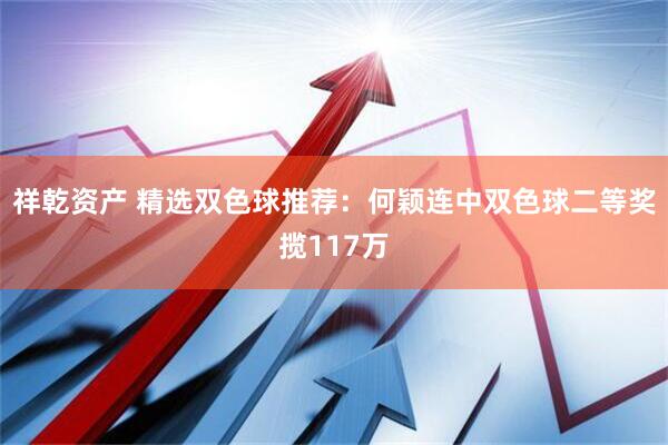 祥乾资产 精选双色球推荐:何颖连中双色球二等奖揽117万