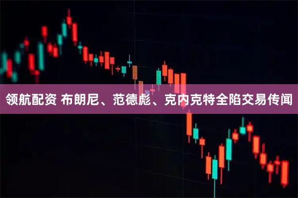 领航配资 布朗尼、范德彪、克内克特全陷交易传闻