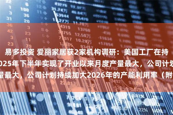 易多投资 爱丽家居获2家机构调研：美国工厂在持续产能爬坡中，其中2025年下半年实现了开业以来月度产量最大，公司计划持续加大2026年的产能利用率（附调研问答）