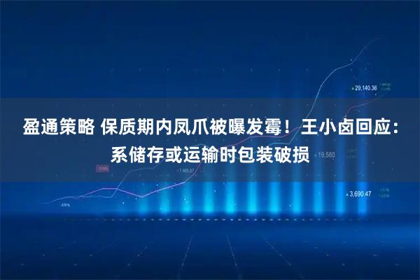 盈通策略 保质期内凤爪被曝发霉!王小卤回应:系储存或运输时包装破损