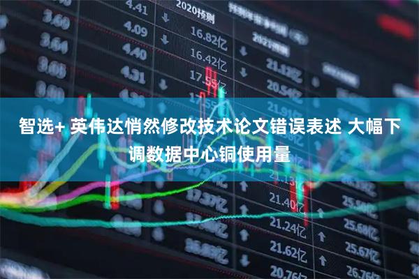 智选+ 英伟达悄然修改技术论文错误表述 大幅下调数据中心铜使用量