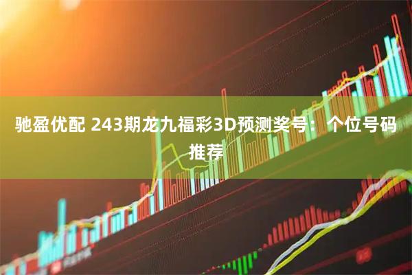 驰盈优配 243期龙九福彩3D预测奖号：个位号码推荐