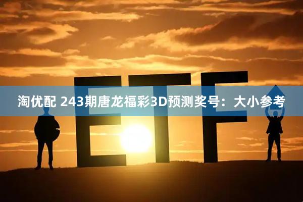 淘优配 243期唐龙福彩3D预测奖号：大小参考