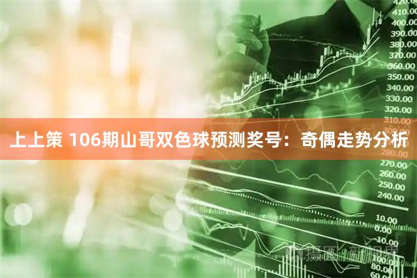 上上策 106期山哥双色球预测奖号：奇偶走势分析