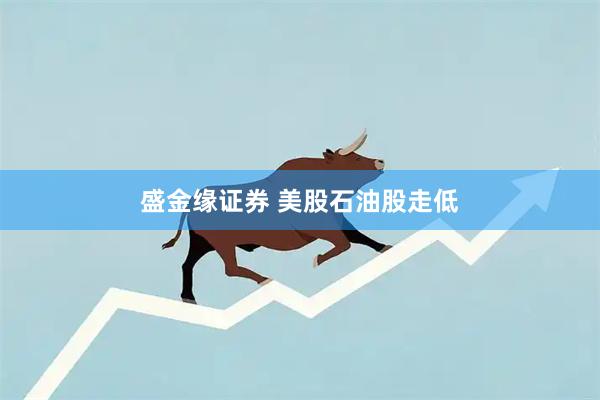 盛金缘证券 美股石油股走低
