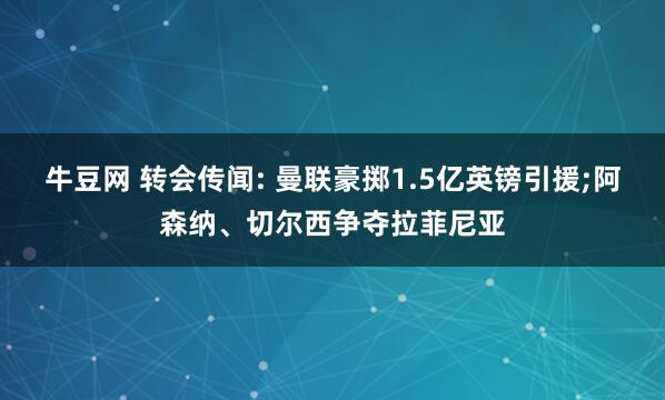 牛豆网 转会传闻: 曼联豪掷1.5亿英镑引援;阿森纳、切尔西争夺拉菲尼亚