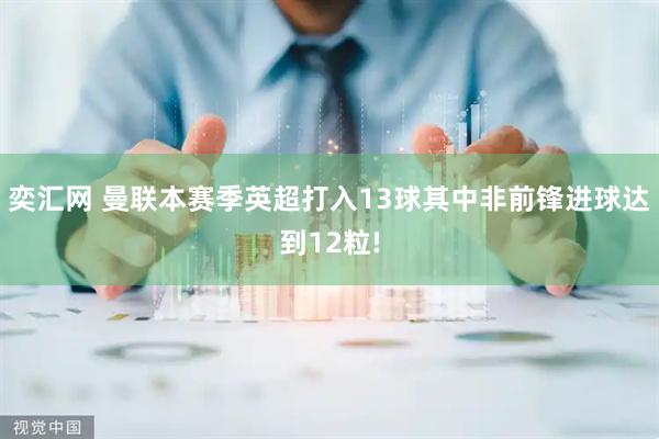 奕汇网 曼联本赛季英超打入13球其中非前锋进球达到12粒!