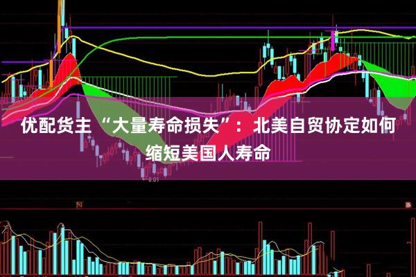 优配货主 “大量寿命损失”：北美自贸协定如何缩短美国人寿命