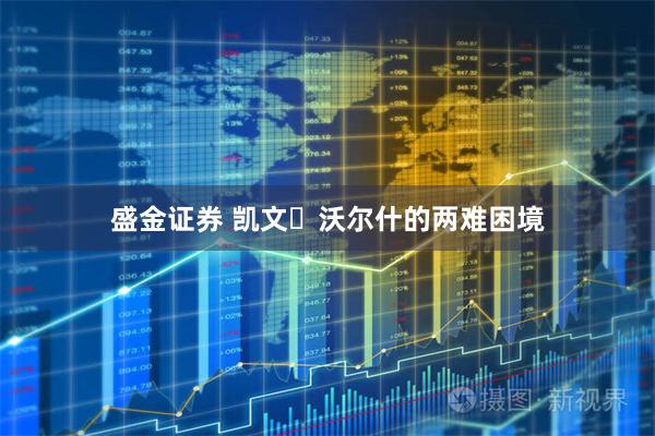 盛金证券 凯文・沃尔什的两难困境
