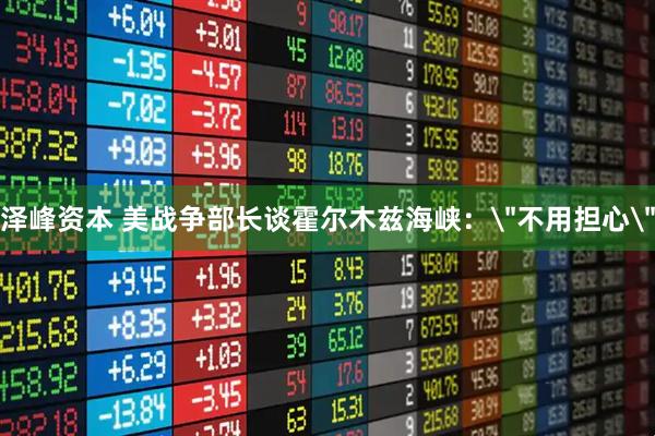泽峰资本 美战争部长谈霍尔木兹海峡：＂不用担心＂