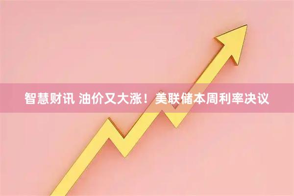 智慧财讯 油价又大涨！美联储本周利率决议