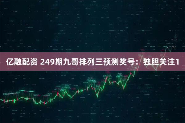 亿融配资 249期九哥排列三预测奖号：独胆关注1
