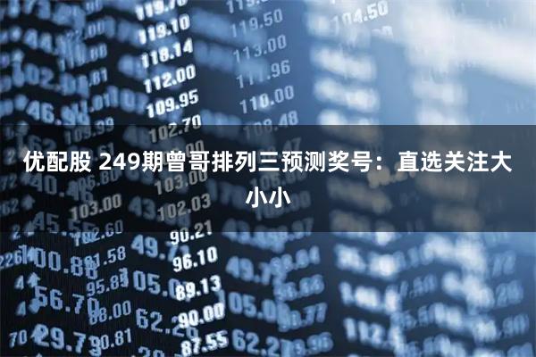 优配股 249期曾哥排列三预测奖号：直选关注大小小