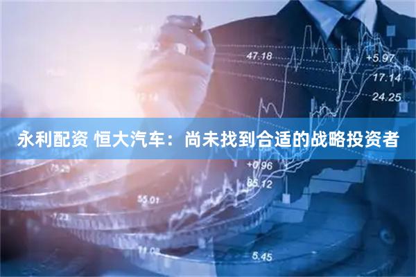 永利配资 恒大汽车：尚未找到合适的战略投资者
