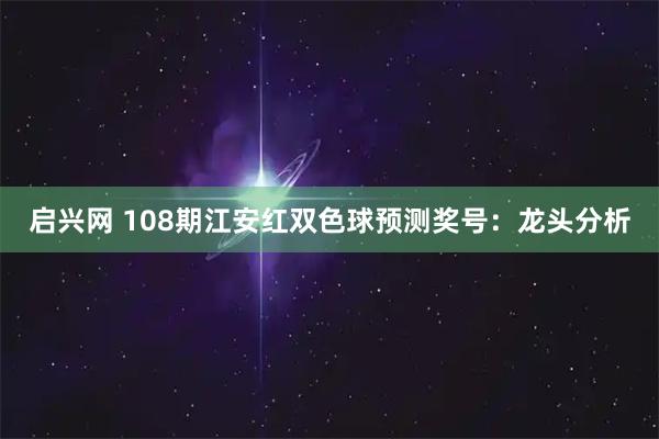 启兴网 108期江安红双色球预测奖号：龙头分析
