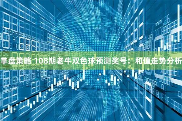 掌盘策略 108期老牛双色球预测奖号：和值走势分析