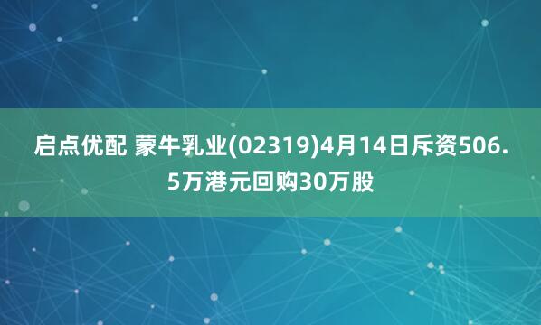 启点优配 蒙牛乳业(02319)4月14日斥资506.5万港元回购30万股