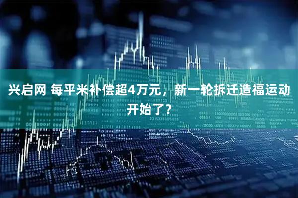 兴启网 每平米补偿超4万元，新一轮拆迁造福运动开始了？