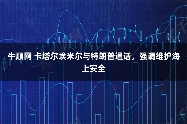 牛顺网 卡塔尔埃米尔与特朗普通话，强调维护海上安全