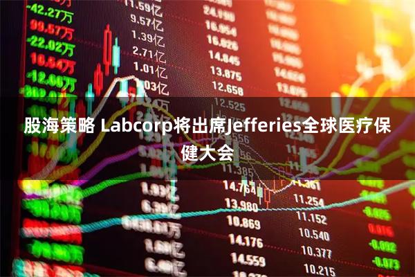 股海策略 Labcorp将出席Jefferies全球医疗保健大会