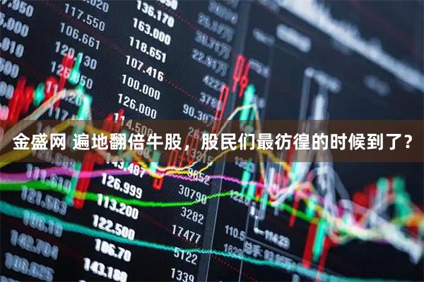 金盛网 遍地翻倍牛股，股民们最彷徨的时候到了？