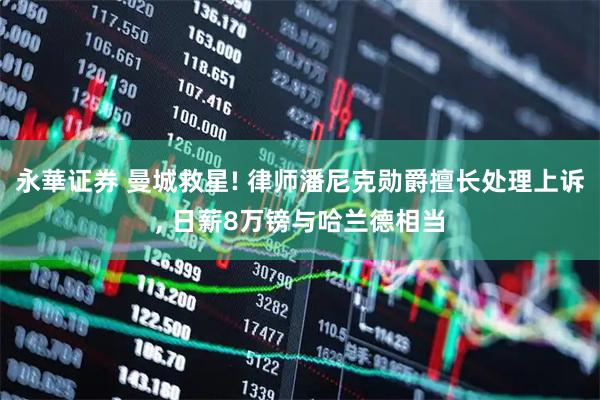 永華证券 曼城救星! 律师潘尼克勋爵擅长处理上诉, 日薪8万镑与哈兰德相当