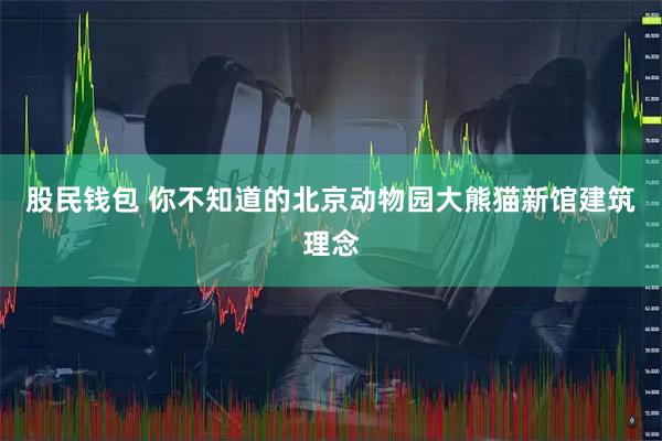股民钱包 你不知道的北京动物园大熊猫新馆建筑理念