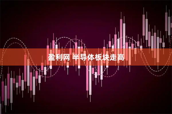 盈利网 半导体板块走高