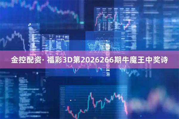 金控配资· 福彩3D第2026266期牛魔王中奖诗