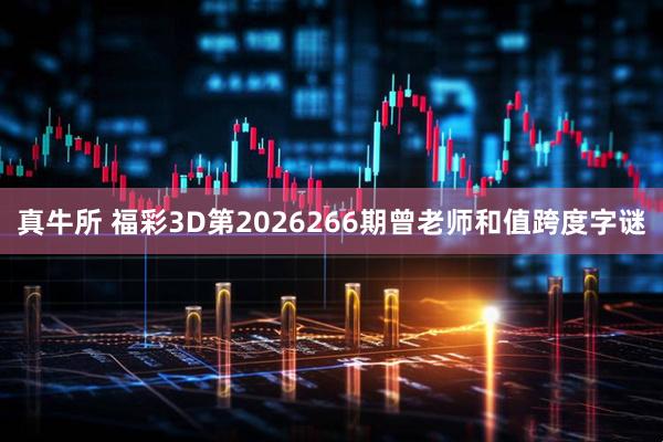 真牛所 福彩3D第2026266期曾老师和值跨度字谜