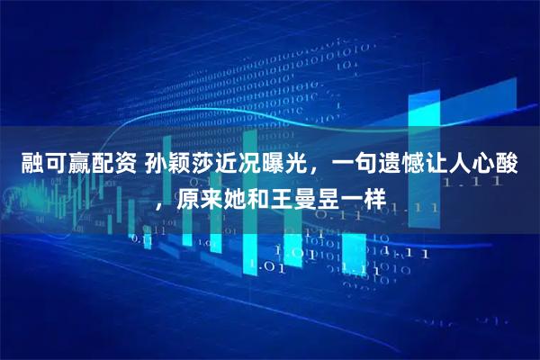 融可赢配资 孙颖莎近况曝光，一句遗憾让人心酸，原来她和王曼昱一样