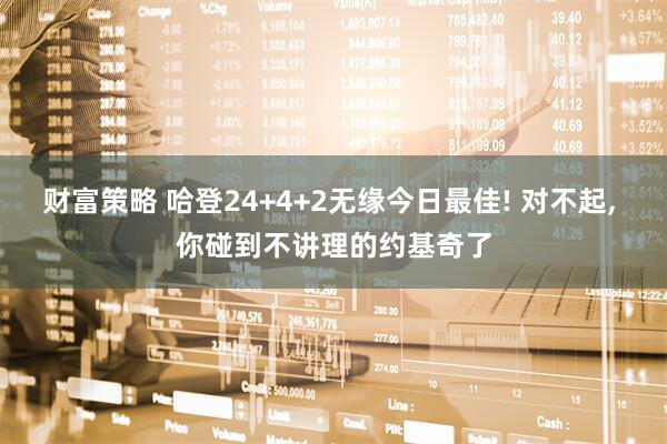 财富策略 哈登24+4+2无缘今日最佳! 对不起, 你碰到不讲理的约基奇了