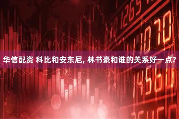 华信配资 科比和安东尼, 林书豪和谁的关系好一点?