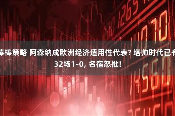 棒棒策略 阿森纳成欧洲经济适用性代表? 塔帅时代已有32场1-0, 名宿怒批!